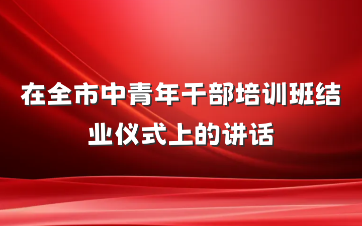 在全市中青年干部培训班结业仪式上的讲话