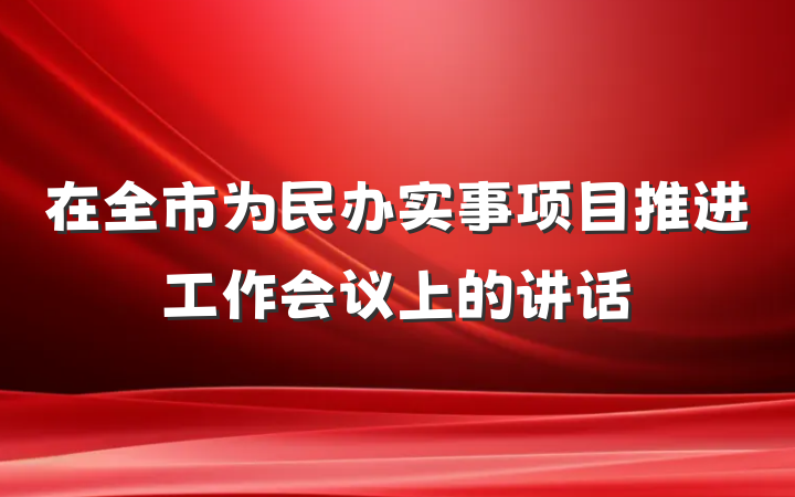 在全市为民办实事项目推进工作会议上的讲话