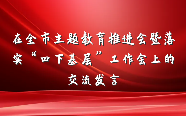 在全市主题教育推进会暨落实“四下基层”工作会上的交流发言