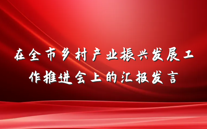 在全市乡村产业振兴发展工作推进会上的汇报发言