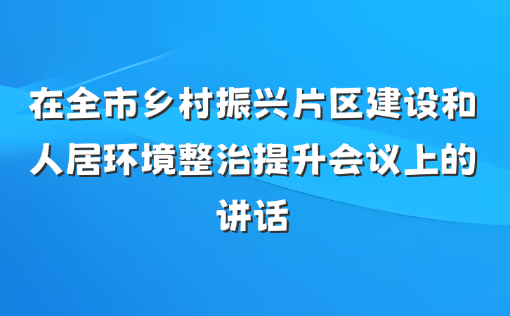 在全市乡村振兴片区建设和人居环境整治提升会议上的讲话