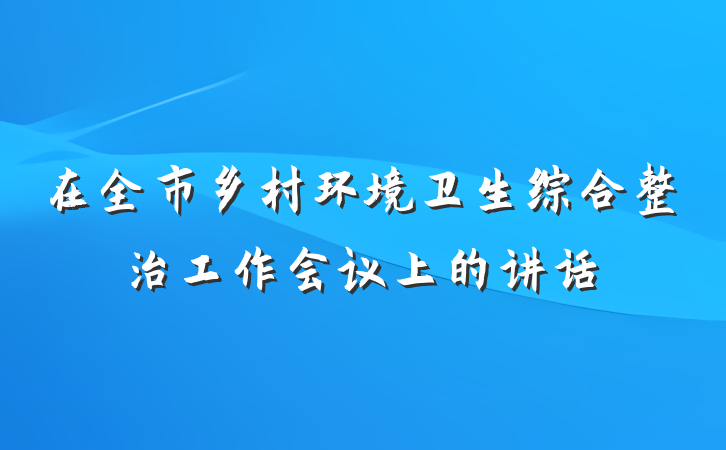 在全市乡村环境卫生综合整治工作会议上的讲话