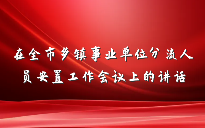 在全市乡镇事业单位分流人员安置工作会议上的讲话
