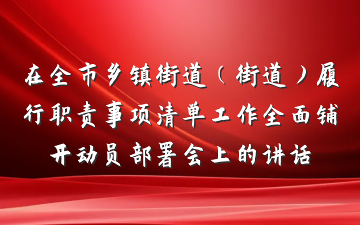 在全市乡镇街道（街道）履行职责事项清单工作全面铺开动员部署会上的讲话