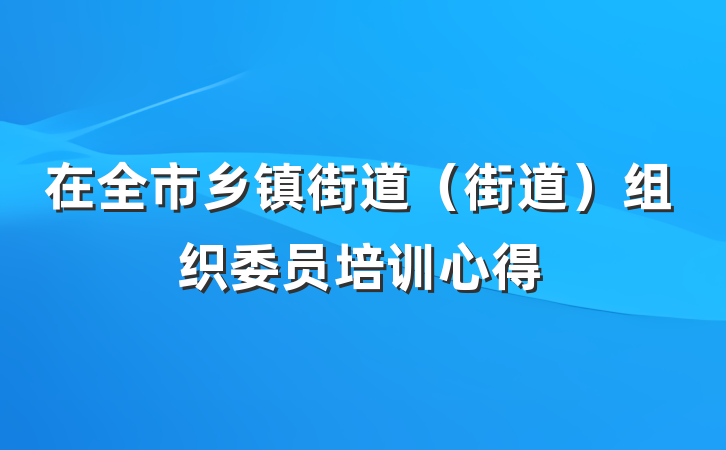 在全市乡镇街道（街道）组织委员培训心得