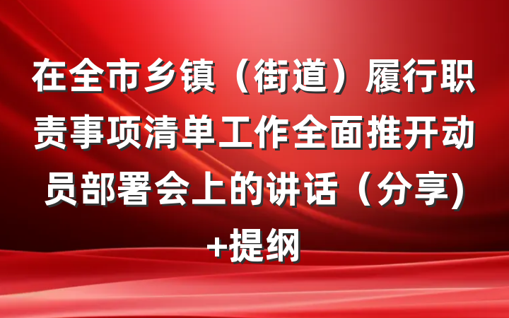 在全市乡镇（街道）履行职责事项清单工作全面推开动员部署会上的讲话（分享) 提纲