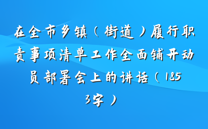 在全市乡镇（街道）履行职责事项清单工作全面铺开动员部署会上的讲话（1853字）