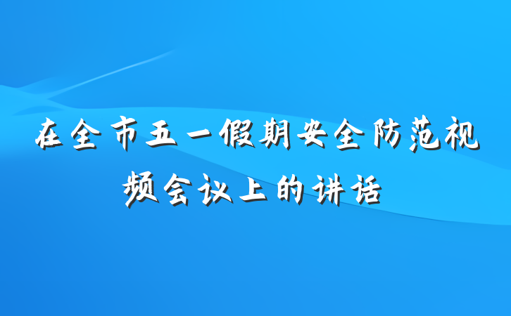 在全市五一假期安全防范视频会议上的讲话