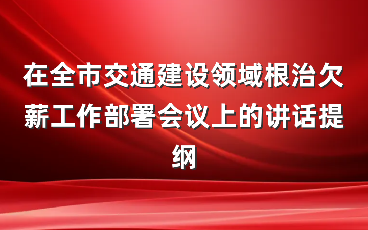 在全市交通建设领域根治欠薪工作部署会议上的讲话提纲