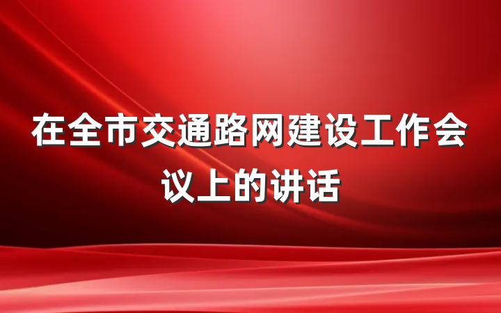 在全市交通路网建设工作会议上的讲话