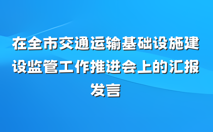 在全市交通运输基础设施建设监管工作推进会上的汇报发言
