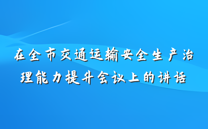 在全市交通运输安全生产治理能力提升会议上的讲话