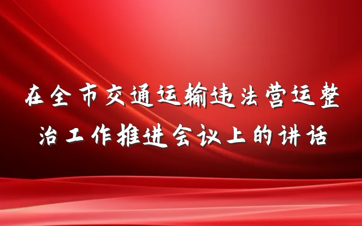 在全市交通运输违法营运整治工作推进会议上的讲话