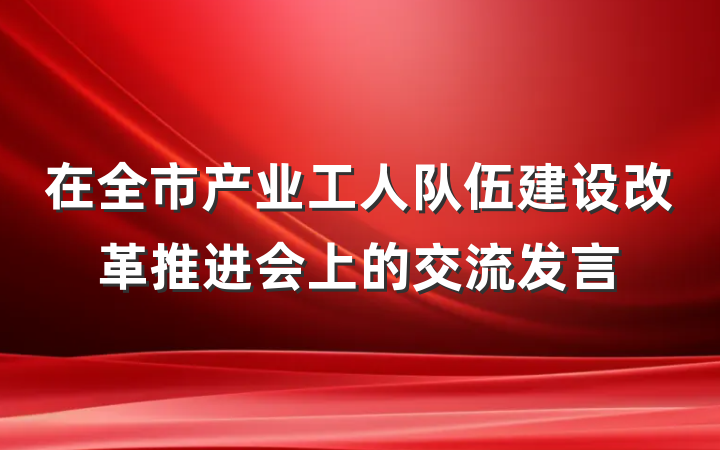 在全市产业工人队伍建设改革推进会上的交流发言