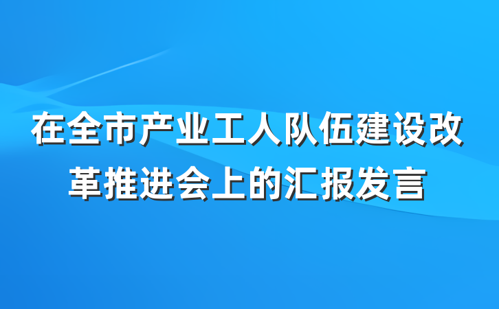 在全市产业工人队伍建设改革推进会上的汇报发言