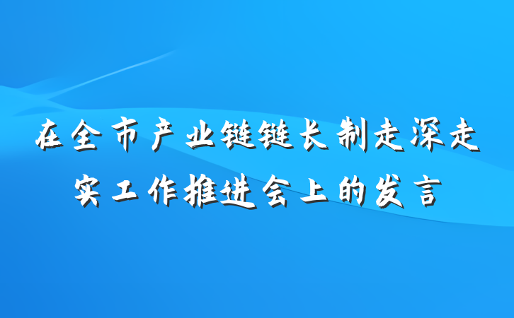 在全市产业链链长制走深走实工作推进会上的发言