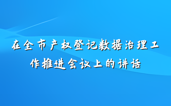 在全市产权登记数据治理工作推进会议上的讲话