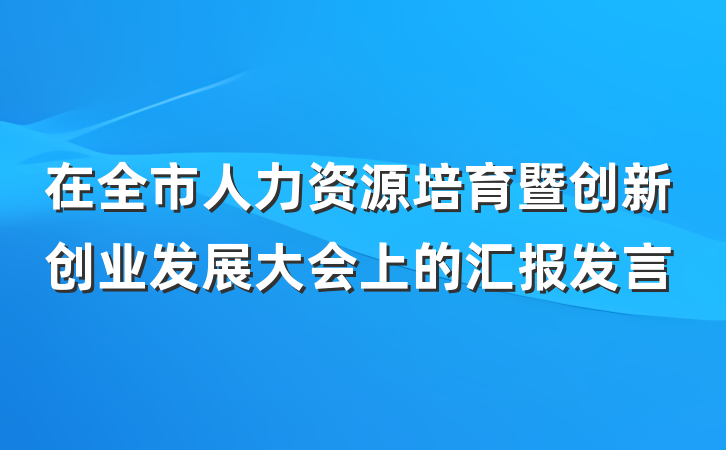 在全市人力资源培育暨创新创业发展大会上的汇报发言