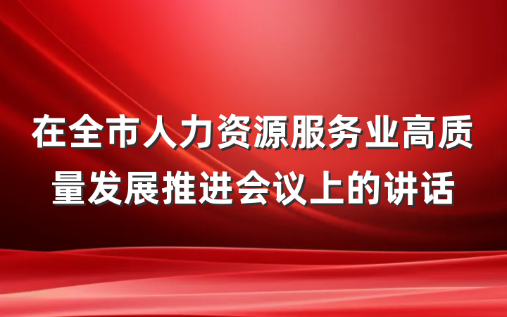 在全市人力资源服务业高质量发展推进会议上的讲话