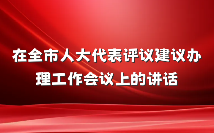 在全市人大代表评议建议办理工作会议上的讲话