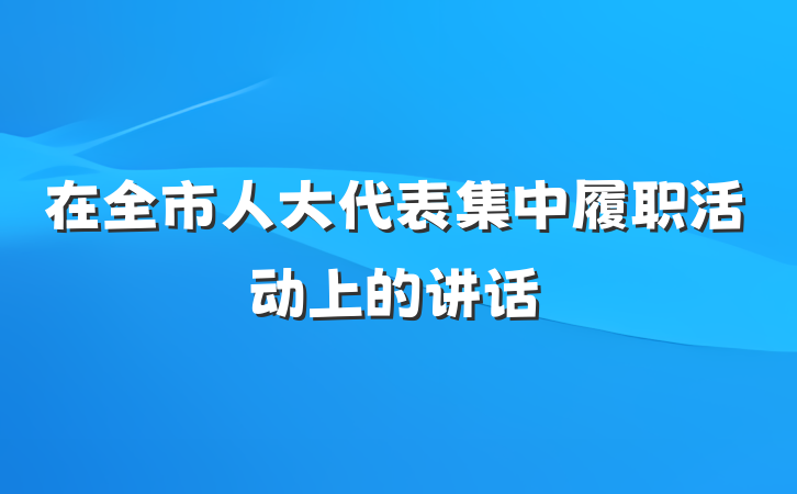 在全市人大代表集中履职活动上的讲话