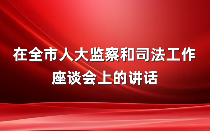 在全市人大监察和司法工作座谈会上的讲话