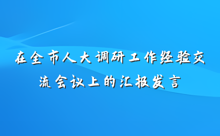 在全市人大调研工作经验交流会议上的汇报发言