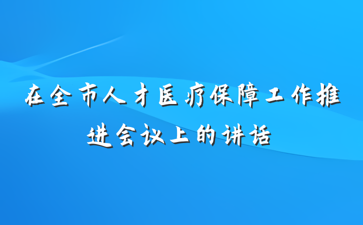 在全市人才医疗保障工作推进会议上的讲话