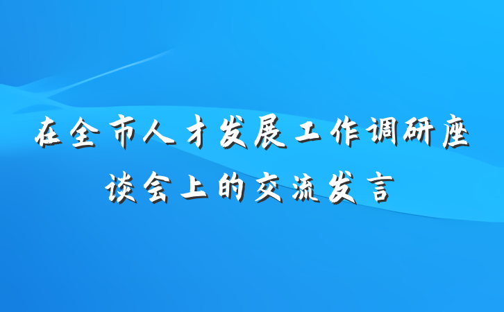 在全市人才发展工作调研座谈会上的交流发言
