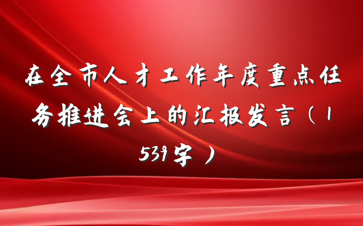 在全市人才工作年度重点任务推进会上的汇报发言（1539字）
