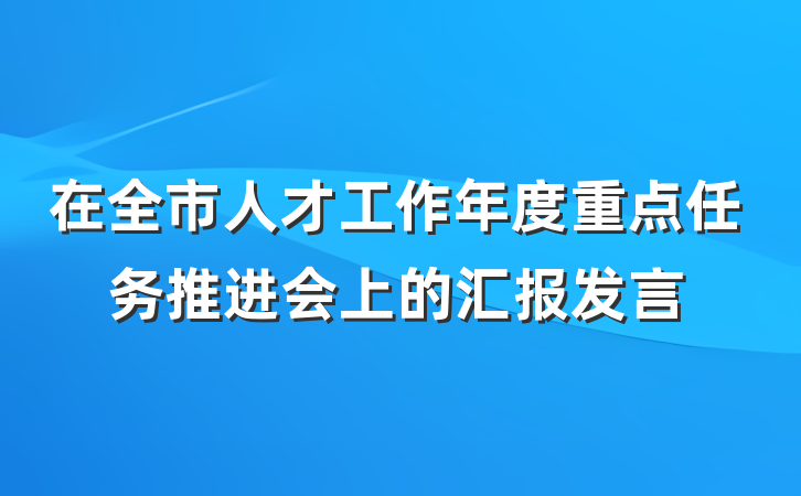 在全市人才工作年度重点任务推进会上的汇报发言