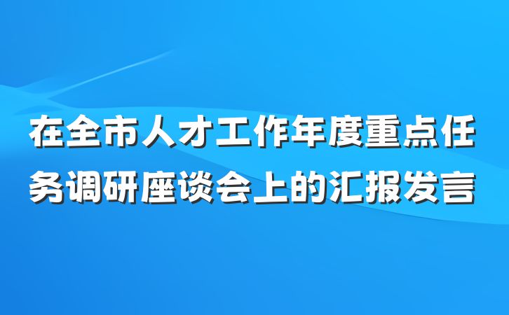 在全市人才工作年度重点任务调研座谈会上的汇报发言