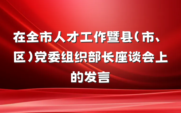 在全市人才工作暨县（市、区）党委组织部长座谈会上的发言