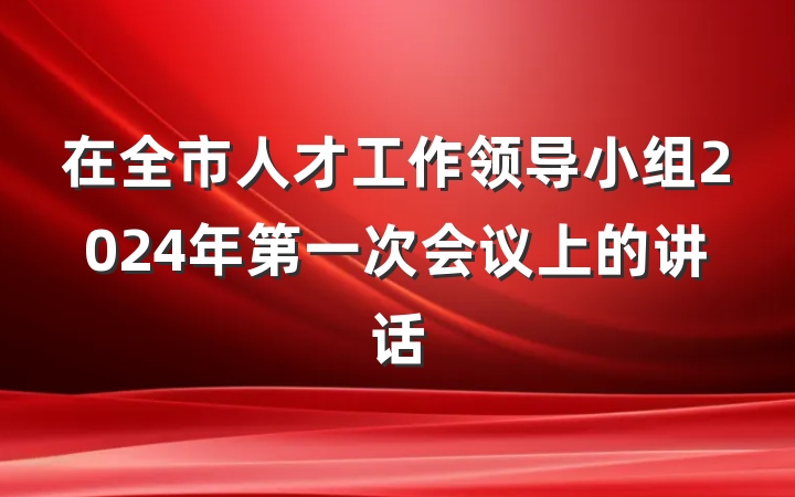 在全市人才工作领导小组2024年第一次会议上的讲话