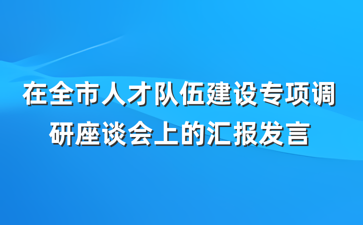 在全市人才队伍建设专项调研座谈会上的汇报发言