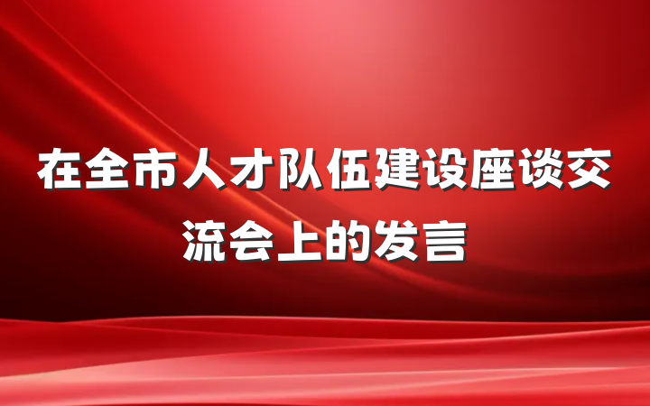 在全市人才队伍建设座谈交流会上的发言