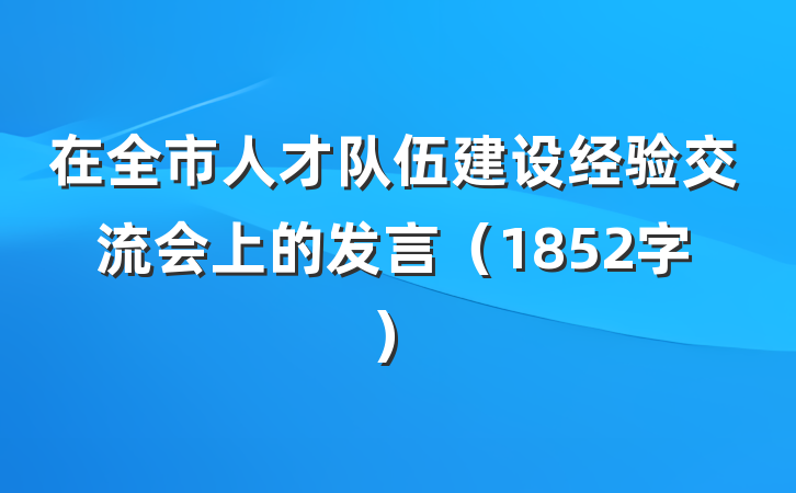 在全市人才队伍建设经验交流会上的发言（1852字）
