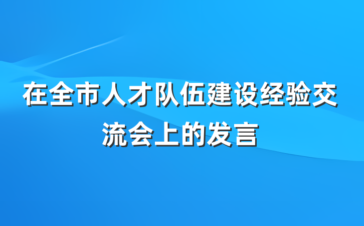 在全市人才队伍建设经验交流会上的发言
