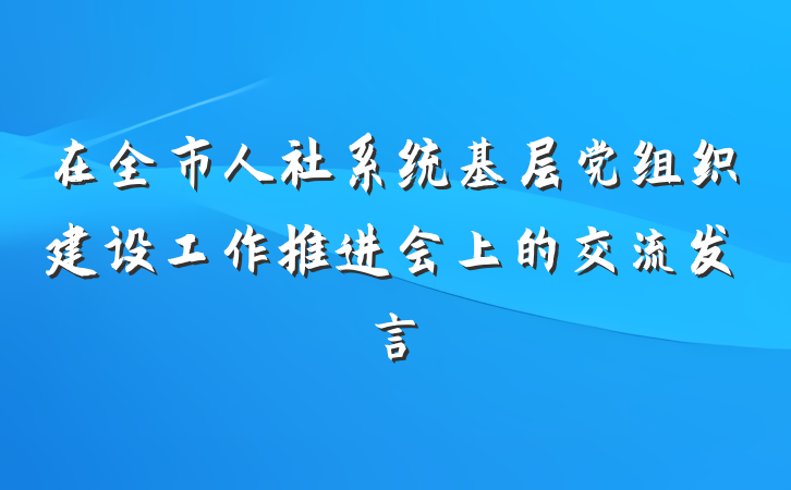 在全市人社系统基层党组织建设工作推进会上的交流发言