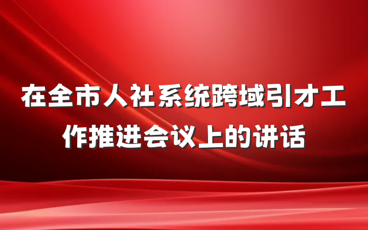 在全市人社系统跨域引才工作推进会议上的讲话