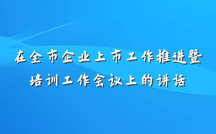 在全市企业上市工作推进暨培训工作会议上的讲话