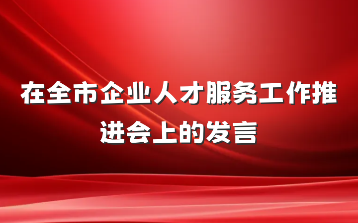 在全市企业人才服务工作推进会上的发言