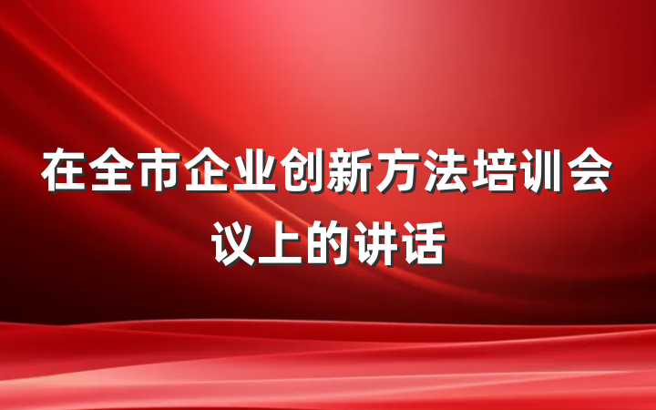在全市企业创新方法培训会议上的讲话