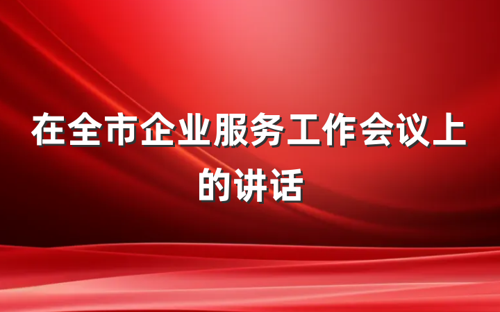 在全市企业服务工作会议上的讲话