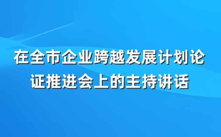 在全市企业跨越发展计划论证推进会上的主持讲话