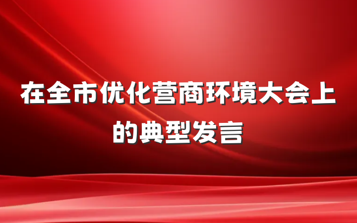 在全市优化营商环境大会上的典型发言