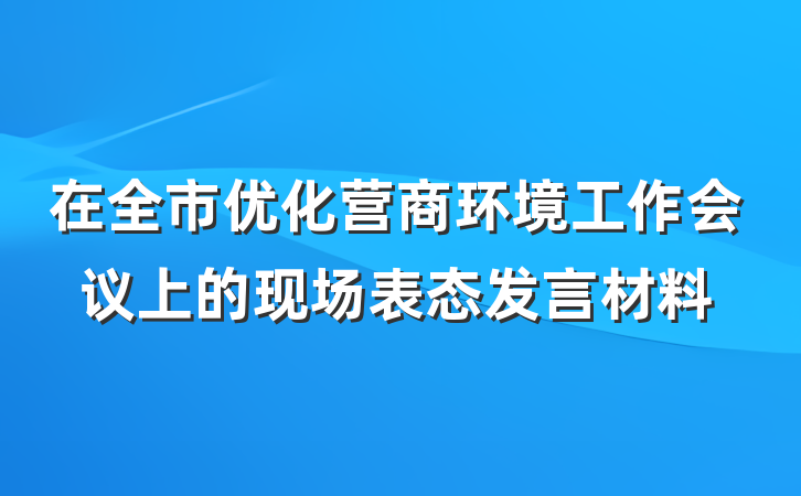 在全市优化营商环境工作会议上的现场表态发言材料