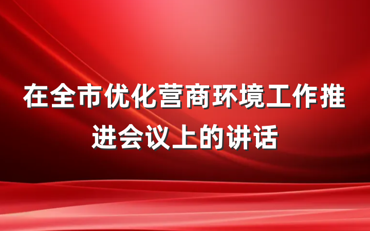 在全市优化营商环境工作推进会议上的讲话