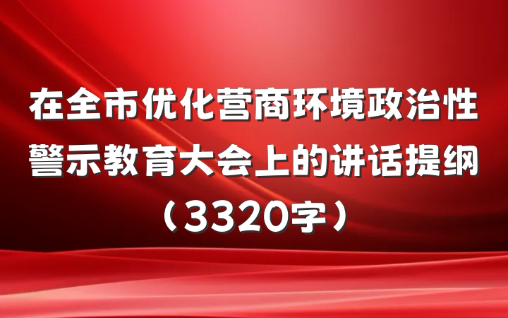 在全市优化营商环境政治性警示教育大会上的讲话提纲（3320字）