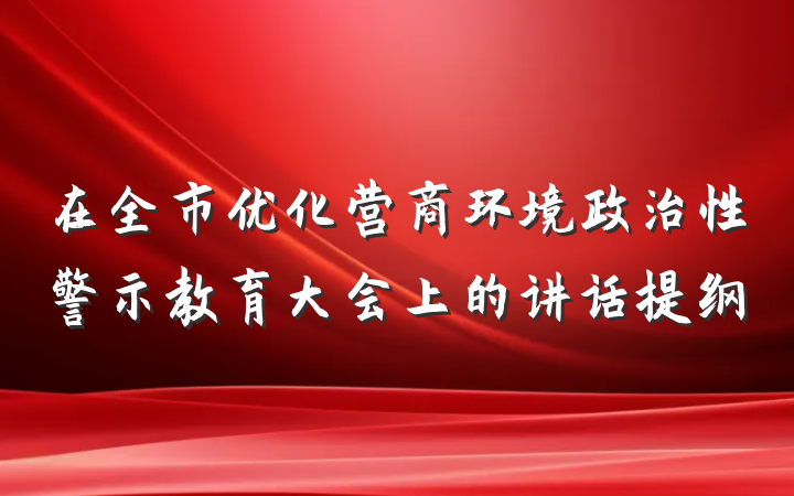 在全市优化营商环境政治性警示教育大会上的讲话提纲